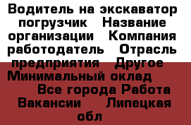 Водитель на экскаватор погрузчик › Название организации ­ Компания-работодатель › Отрасль предприятия ­ Другое › Минимальный оклад ­ 25 000 - Все города Работа » Вакансии   . Липецкая обл.